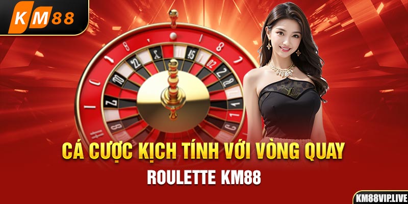 Cá cược kịch tính với vòng quay Roulette KM88