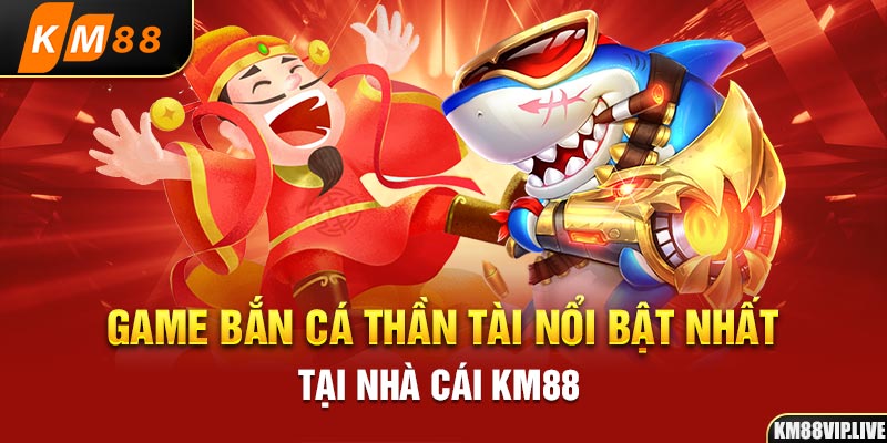 Game bắn cá thần tài nổi bật nhất tại nhà cái KM88 