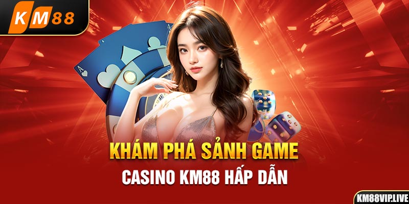 Khám phá sảnh game Casino KM88 hấp dẫn 