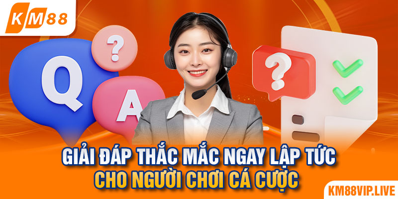 Giải đáp thắc mắc ngay lập tức cho người chơi cá cược 