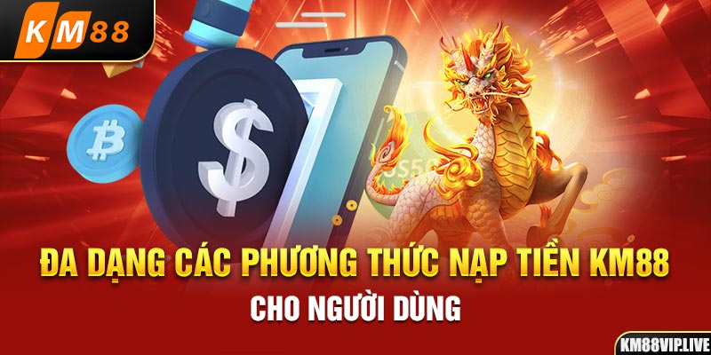 Đa dạng các phương thức nạp tiền KM88 cho người dùng