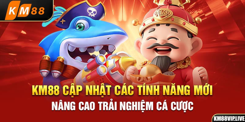 KM88 cập nhật các tính năng mới, nâng cao trải nghiệm cá cược 