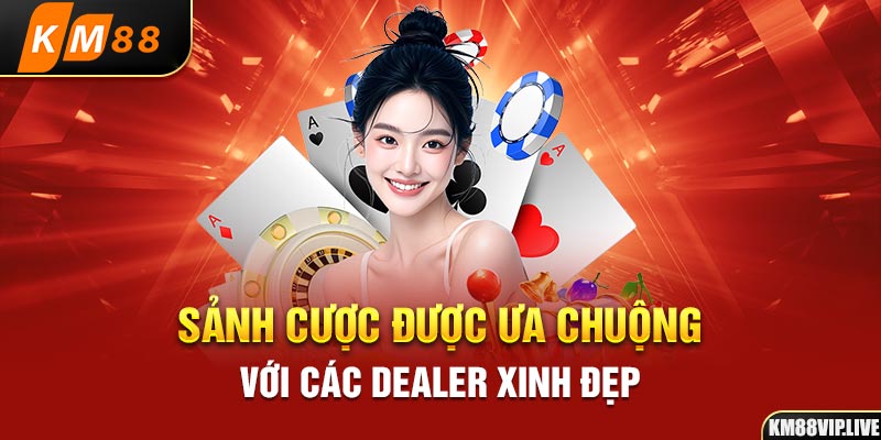 Sảnh cược được ưu chuộng với các Dealer xinh đẹp