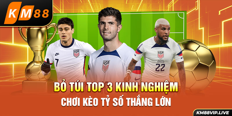 Bỏ túi top 3 kinh nghiệm chơi kèo tỷ số thắng lớn