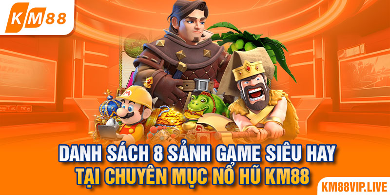 Danh sách 8 sảnh game siêu hay tại chuyên mục nổ hũ KM88