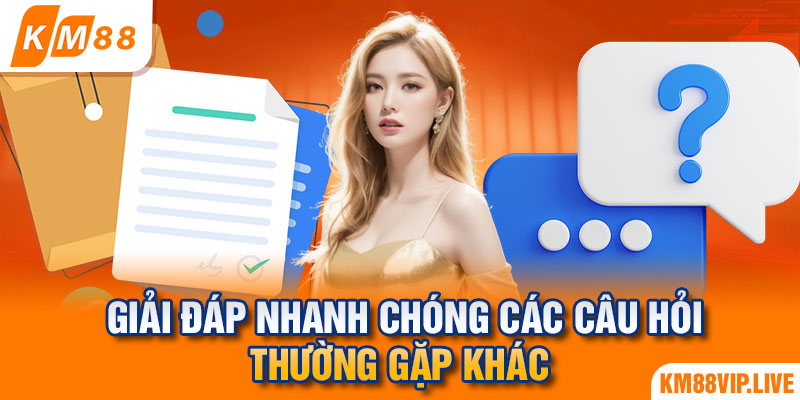 Giải đáp nhanh chóng các câu hỏi thường gặp khác