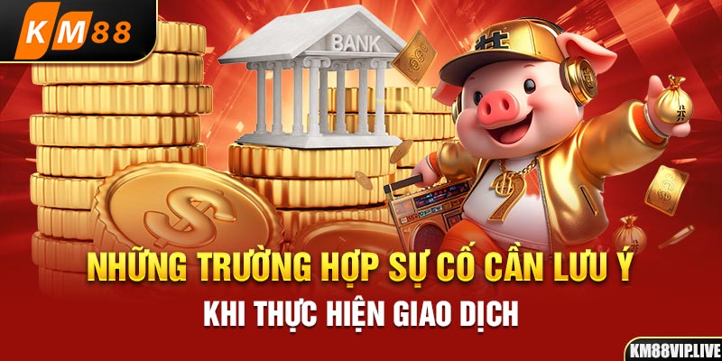 Những trường hợp sự cố cần lưu ý khi thực hiện giao dịch 