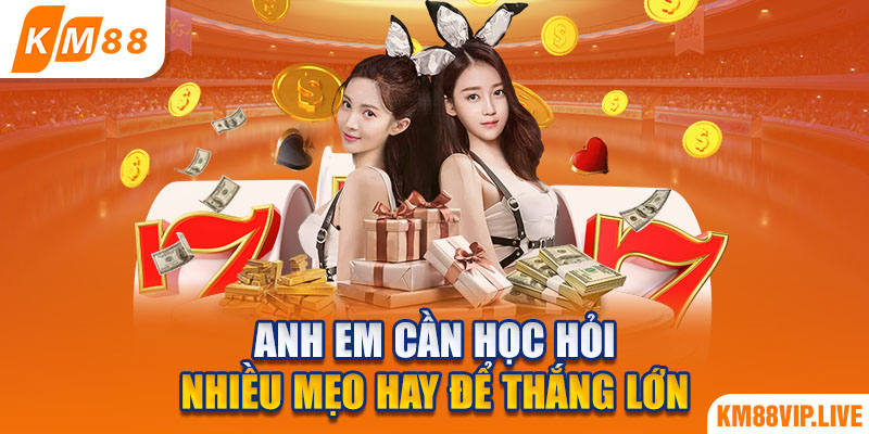 Anh em cần học hỏi nhiều mẹo hay để thắng lớn