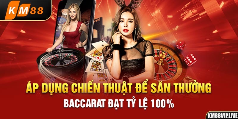 Áp dụng chiến thuật để săn thưởng Baccarat đạt tỷ lệ 100%