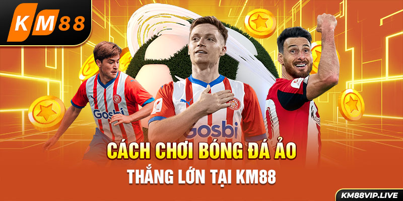 Cách chơi bóng đá ảo thắng lớn tại KM88