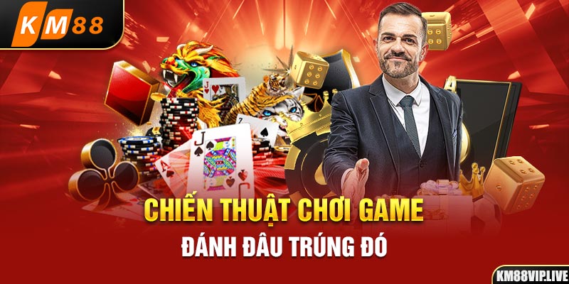 Chiến thuật chơi game đánh đâu trúng đó