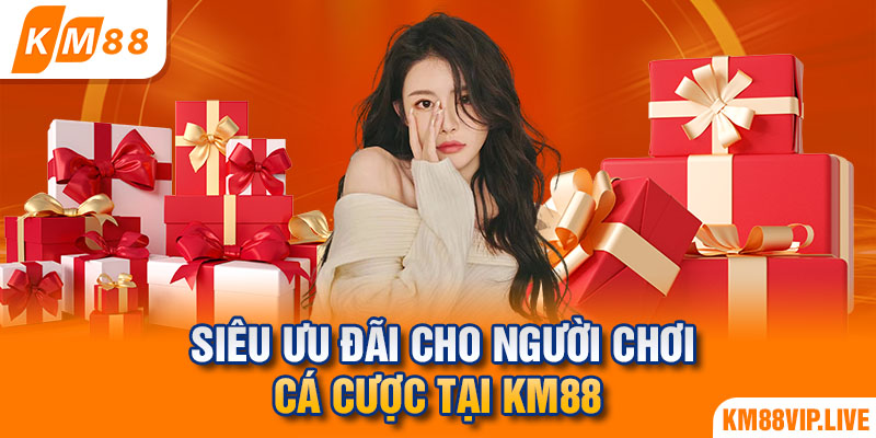 Siêu ưu đãi cho người chơi cá cược tại KM88