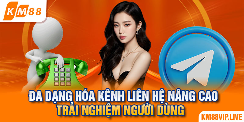 Đa dạng hóa kênh liên hệ nâng cao trải nghiệm người dùng 